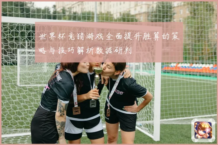 世界杯竞猜游戏全面提升胜算的策略与技巧解析数据研判