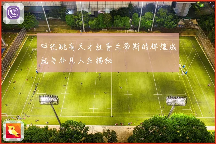 田径跳高天才杜普兰蒂斯的辉煌成就与非凡人生揭秘