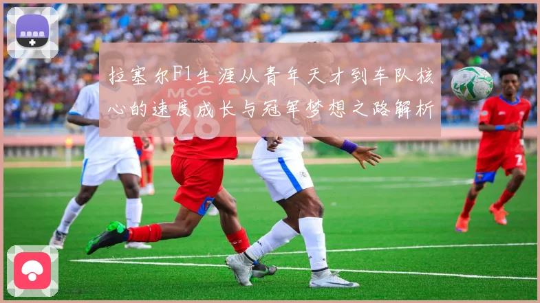 拉塞尔F1生涯从青年天才到车队核心的速度成长与冠军梦想之路解析