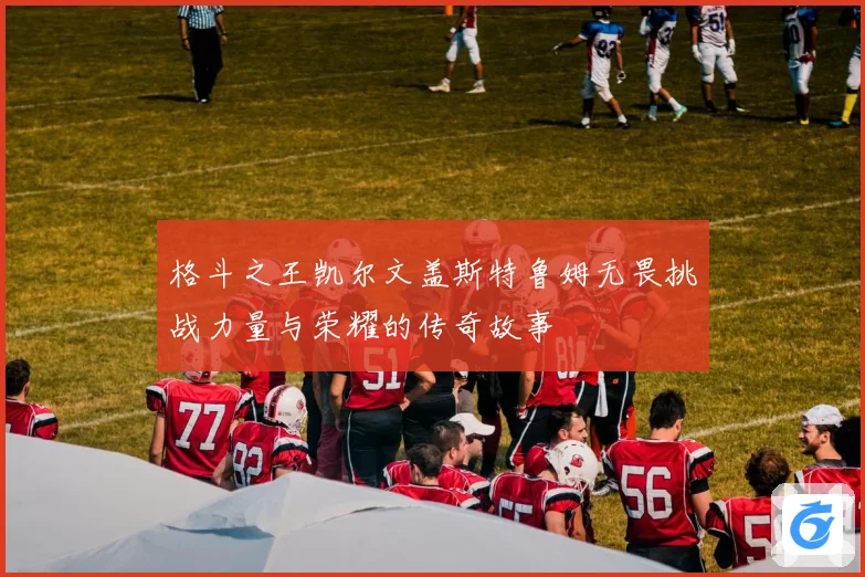 格斗之王凯尔文盖斯特鲁姆无畏挑战力量与荣耀的传奇故事