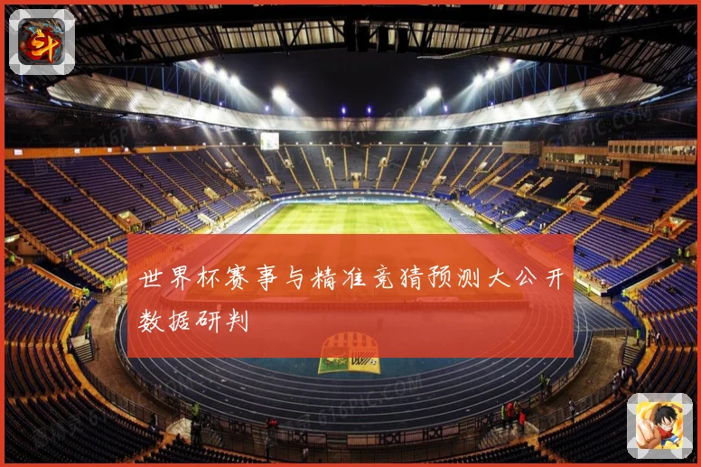 世界杯赛事与精准竞猜预测大公开数据研判
