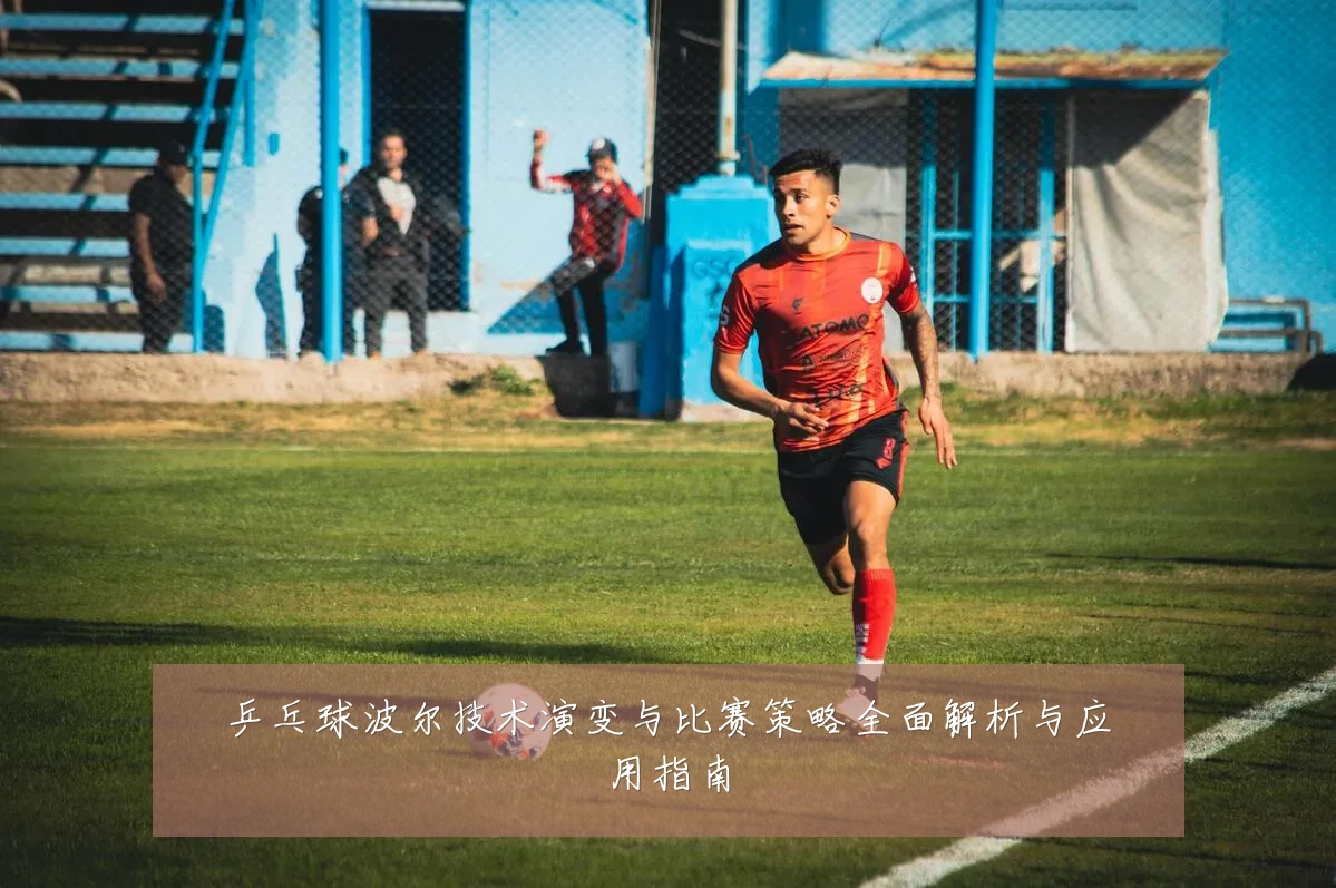 乒乓球波尔技术演变与比赛策略全面解析与应用指南