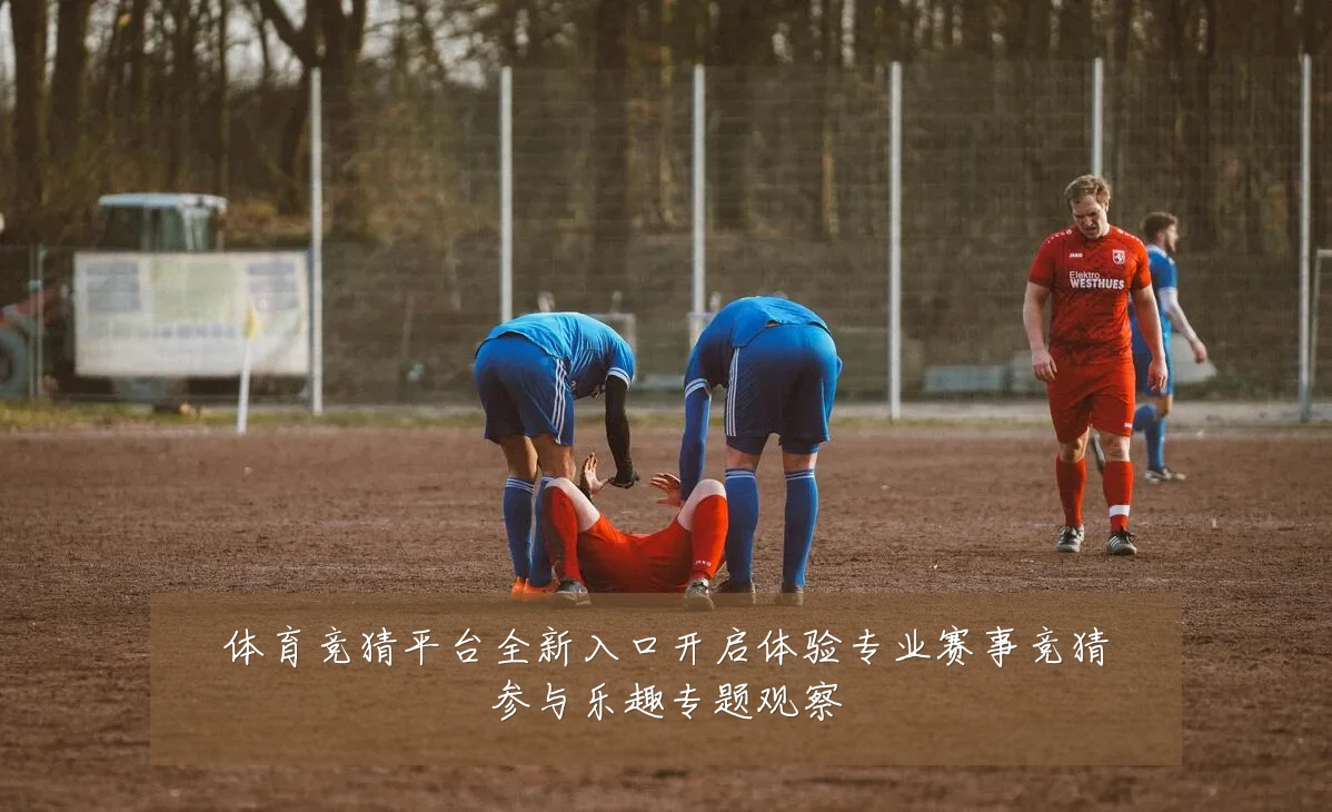 体育竞猜平台全新入口开启体验专业赛事竞猜参与乐趣专题观察