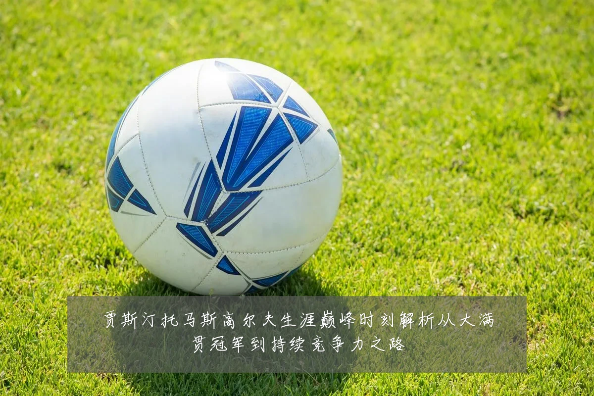 贾斯汀托马斯高尔夫生涯巅峰时刻解析从大满贯冠军到持续竞争力之路