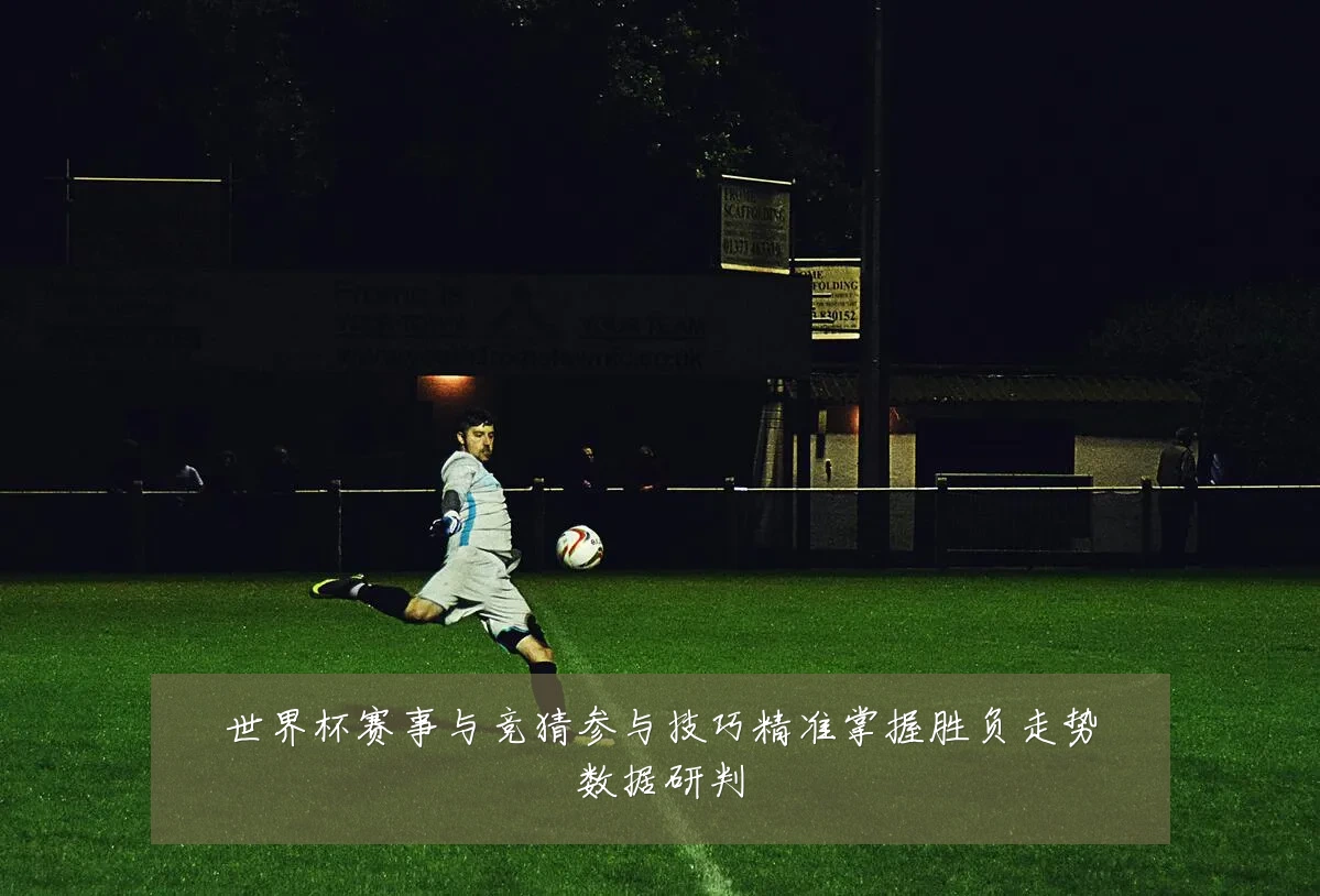 世界杯赛事与竞猜参与技巧精准掌握胜负走势数据研判