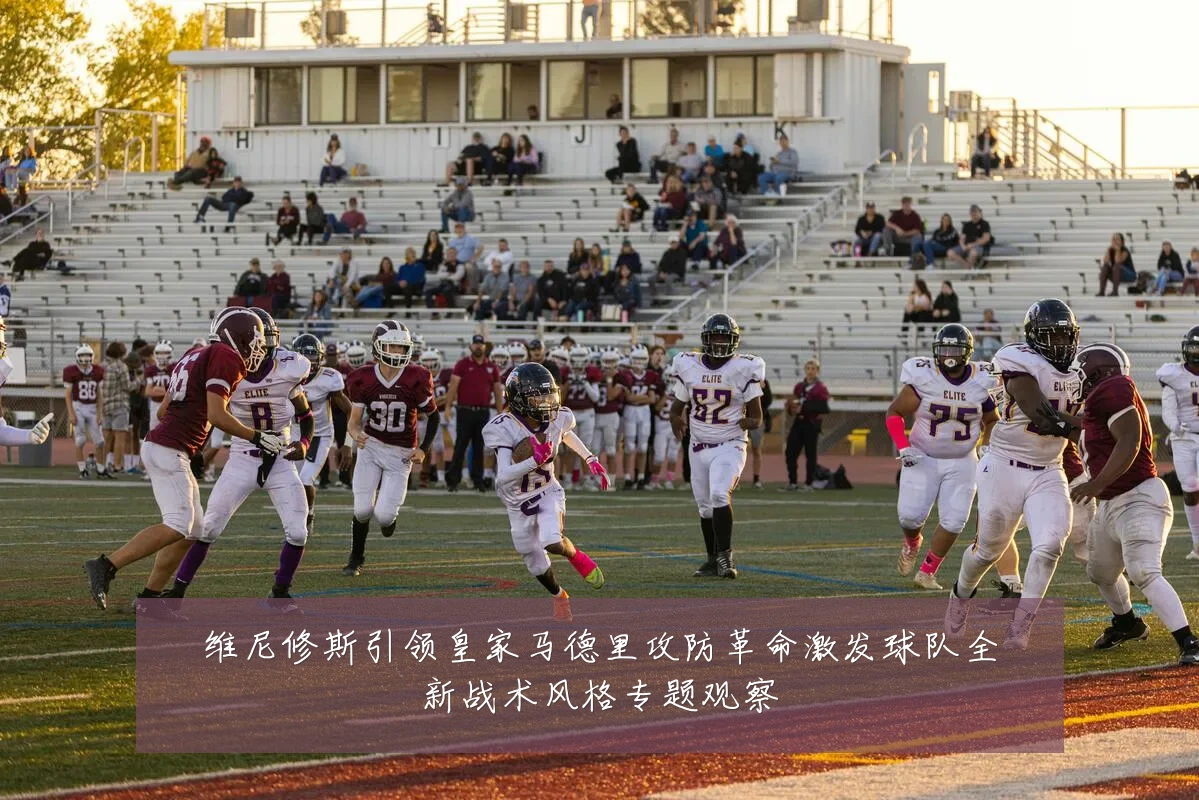 维尼修斯引领皇家马德里攻防革命激发球队全新战术风格专题观察