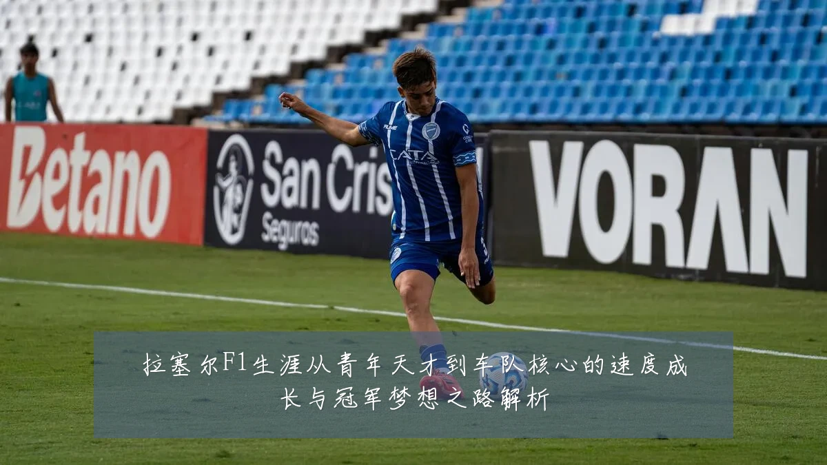 拉塞尔F1生涯从青年天才到车队核心的速度成长与冠军梦想之路解析