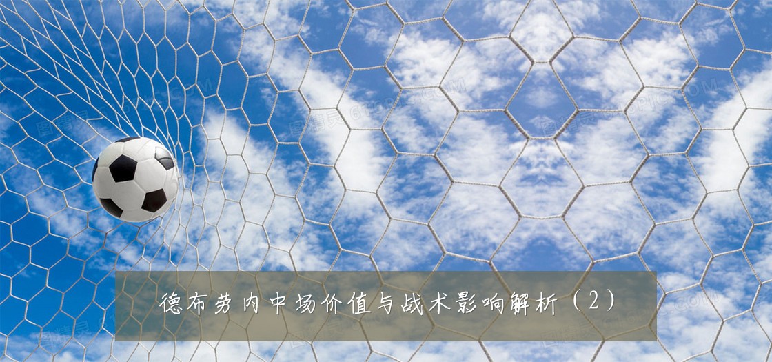 德布劳内中场价值与战术影响解析(2)